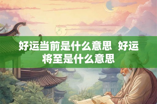 好运当前是什么意思 好运将至是什么意思 好运当前是什么意思 好运将至是什么意思