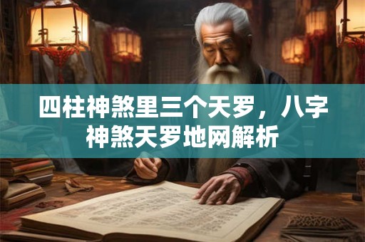 四柱神煞里三个天罗，八字神煞天罗地网解析