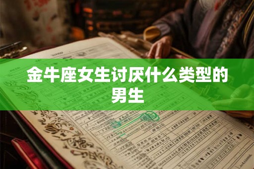 金牛座女生讨厌什么类型的男生