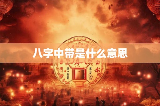 八字中带是什么意思