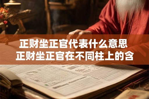 正财坐正官代表什么意思 正财坐正官在不同柱上的含义