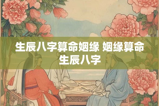 生辰八字算命姻缘 姻缘算命生辰八字