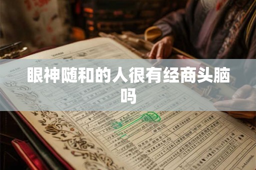 眼神随和的人很有经商头脑吗 眼神随和的人很有经商头脑吗