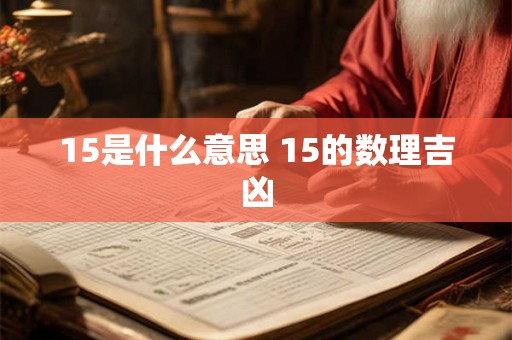 15是什么意思 15的数理吉凶 15是什么意思 15的数理吉凶