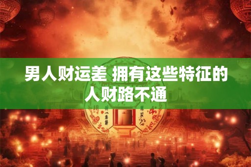 男人财运差 拥有这些特征的人财路不通