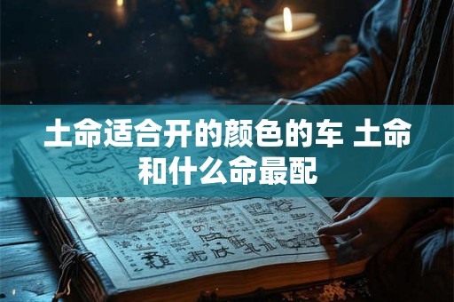 土命适合开的颜色的车 土命和什么命最配