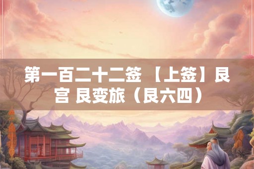 第一百二十二签 【上签】艮宫 艮变旅（艮六四）