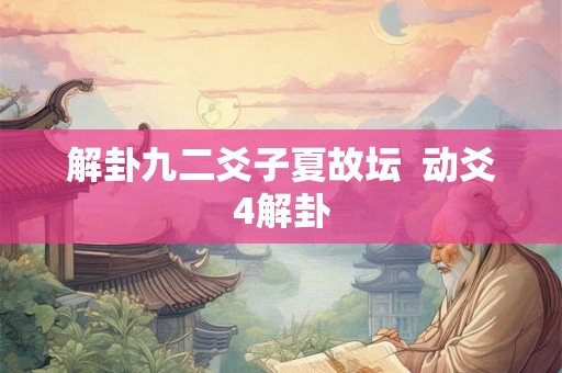 解卦九二爻子夏故坛  动爻4解卦