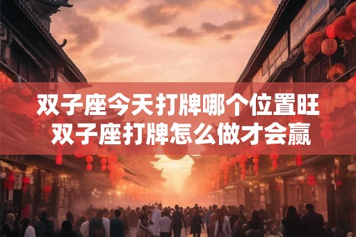 双子座今天打牌哪个位置旺 双子座打牌怎么做才会赢