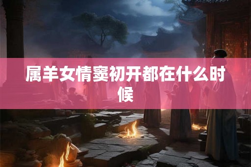 属羊女情窦初开都在什么时候