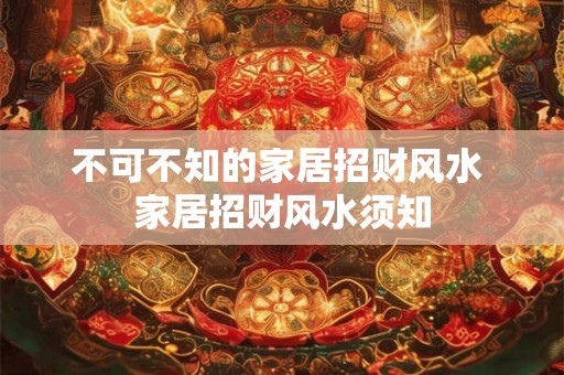 不可不知的家居招财风水 家居招财风水须知 不可不知的家居招财风水 家居招财风水须知