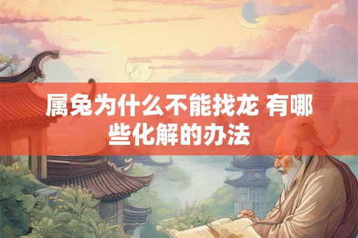 属兔为什么不能找龙 有哪些化解的办法