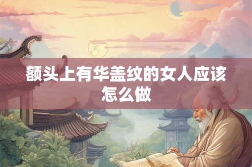 额头上有华盖纹的女人应该怎么做 额头上有华盖纹的女人应该怎么做