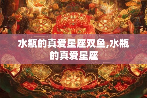 水瓶的真爱星座双鱼,水瓶的真爱星座