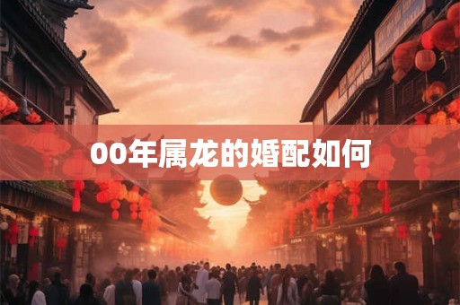 00年属龙的婚配如何