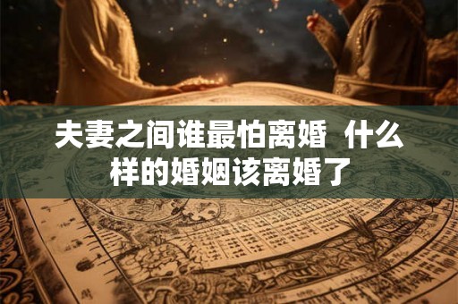 夫妻之间谁最怕离婚  什么样的婚姻该离婚了