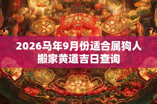 2026马年9月份适合属狗人搬家黄道吉日查询