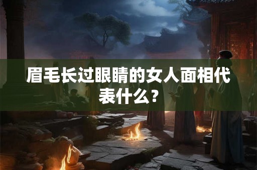 眉毛长过眼睛的女人面相代表什么？