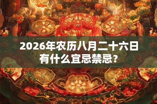 2026年农历八月二十六日有什么宜忌禁忌？