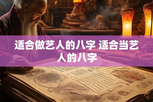适合做艺人的八字 适合当艺人的八字 适合做艺人的八字 适合当艺人的八字