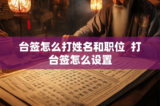 台签怎么打姓名和职位  打台签怎么设置