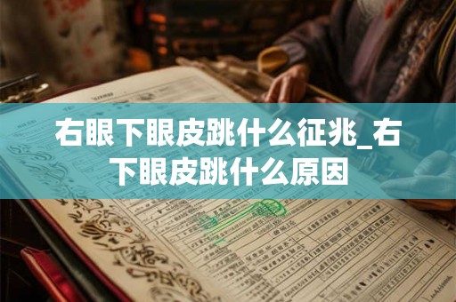 右眼下眼皮跳什么征兆_右下眼皮跳什么原因