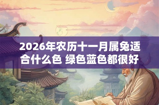 2026年农历十一月属兔适合什么色 绿色蓝色都很好 2026年农历十一月属兔适合什么色 绿色蓝色都很好
