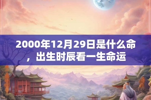 2000年12月29日是什么命，出生时辰看一生命运
