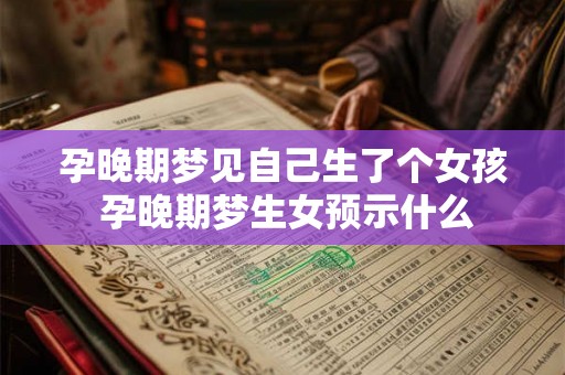 孕晚期梦见自己生了个女孩 孕晚期梦生女预示什么