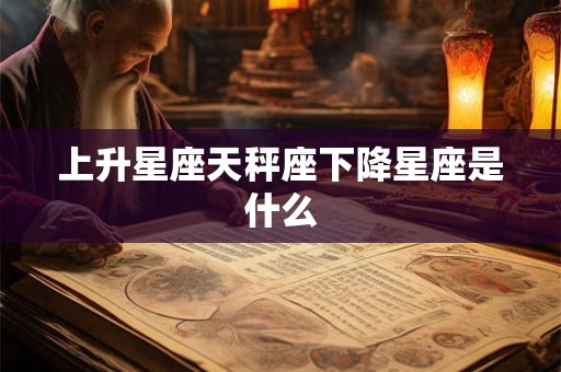 上升星座天秤座下降星座是什么