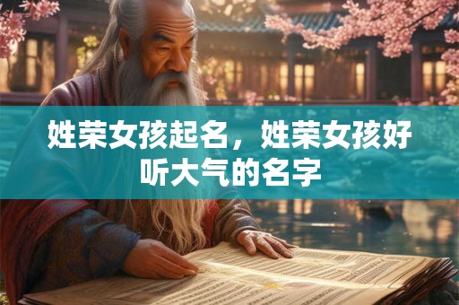 姓荣女孩起名，姓荣女孩好听大气的名字