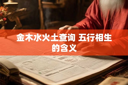 金木水火土查询 五行相生的含义 金木水火土查询 五行相生的含义