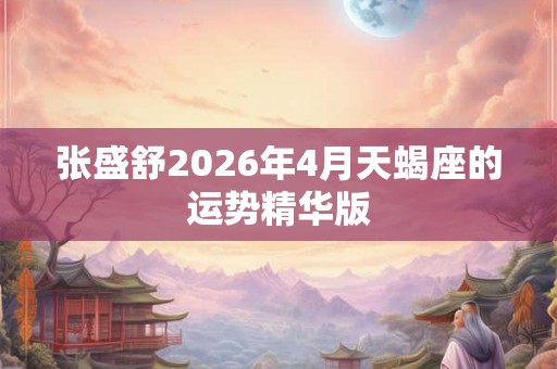 张盛舒2026年4月天蝎座的运势精华版