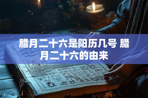 腊月二十六是阳历几号 腊月二十六的由来