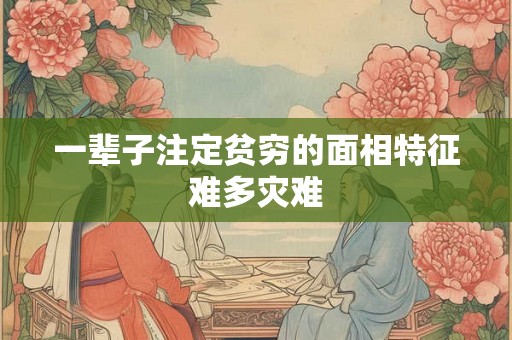一辈子注定贫穷的面相特征难多灾难