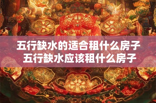 五行缺水的适合租什么房子 五行缺水应该租什么房子