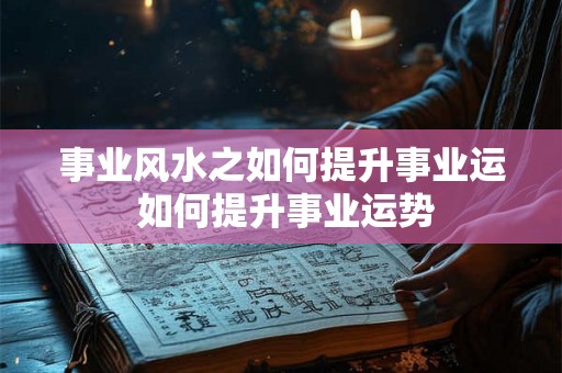 事业风水之如何提升事业运 如何提升事业运势