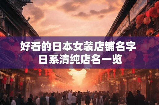 好看的日本女装店铺名字 日系清纯店名一览