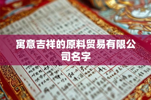 寓意吉祥的原料贸易有限公司名字 寓意吉祥的原料贸易有限公司名字