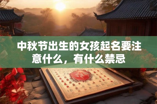 中秋节出生的女孩起名要注意什么，有什么禁忌