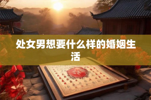 处女男想要什么样的婚姻生活