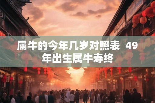 属牛的今年几岁对照表  49年出生属牛寿终