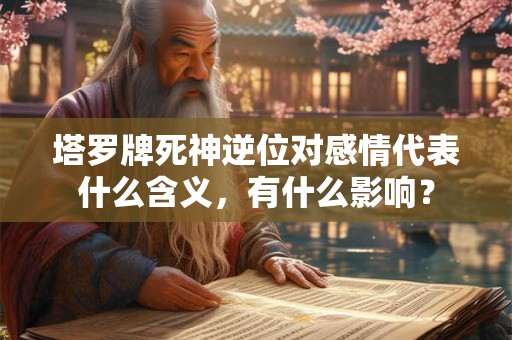塔罗牌死神逆位对感情代表什么含义，有什么影响？