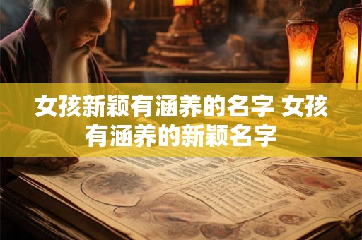 女孩新颖有涵养的名字 女孩有涵养的新颖名字