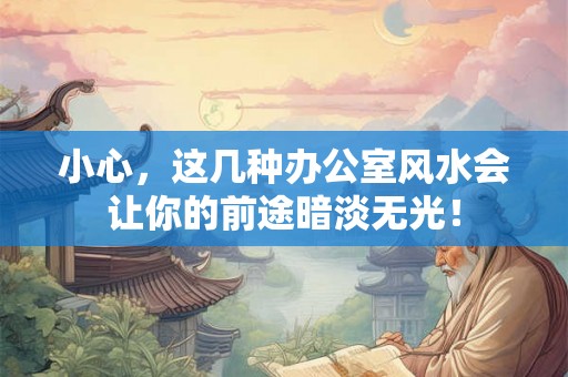 小心，这几种办公室风水会让你的前途暗淡无光！