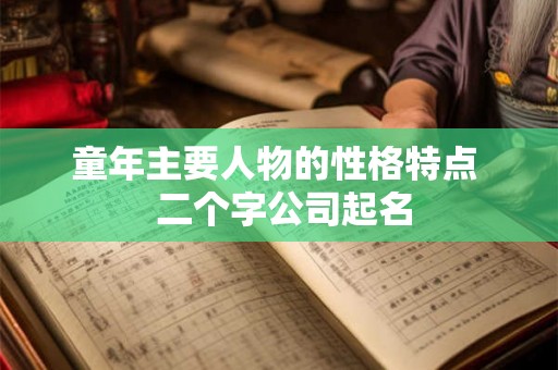 童年主要人物的性格特点 二个字公司起名 童年主要人物的性格特点 二个字公司起名