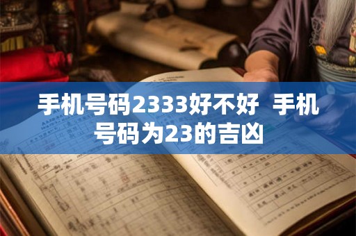 手机号码2333好不好 手机号码为23的吉凶 手机号码2333好不好 手机号码为23的吉凶