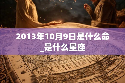 2013年10月9日是什么命_是什么星座