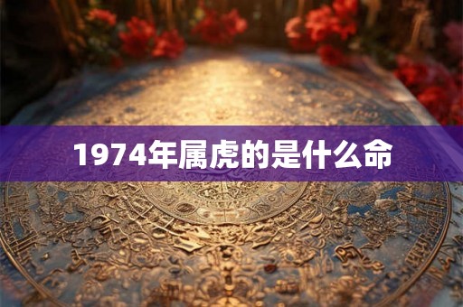 1974年属虎的是什么命