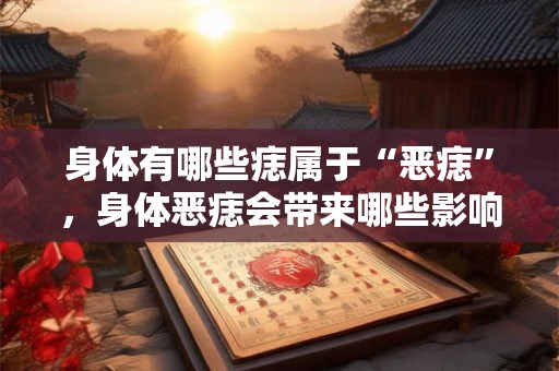 身体有哪些痣属于“恶痣”，身体恶痣会带来哪些影响？